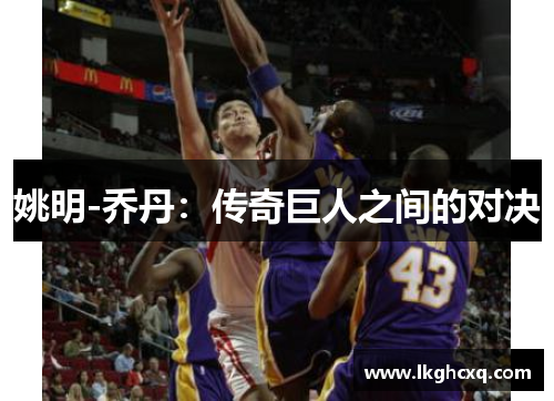 姚明-乔丹：传奇巨人之间的对决